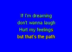 If I'm dreaming
don't wanna laugh

Hurt my feelings
but that's the path