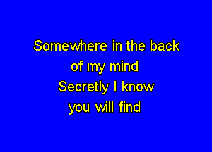 Somewhere in the back
of my mind

Secretly I know
you will find