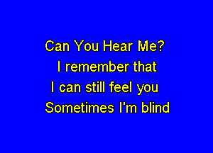 Can You Hear Me?
I remember that

I can still feel you
Sometimes I'm blind