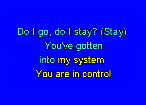 Do I go, do I stay? (Stay)
You've gotten

into my system
You are in control