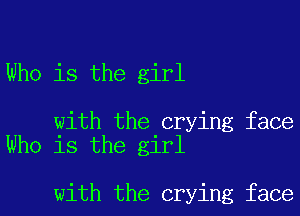 Who is the girl

with the crying face
Who is the girl

with the crying face