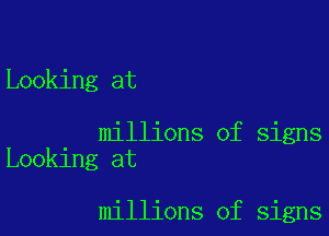 Looking at

millions of signs
Looking at

millions of signs