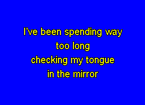 I've been spending way
too long

checking my tongue
in the mirror