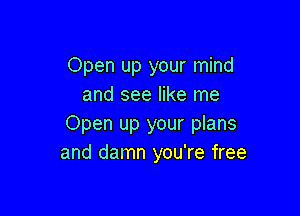 Open up your mind
and see like me

Open up your plans
and damn you're free