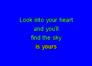 Look into your heart
and you'll

find the sky
is yours
