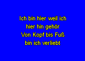 Ich bin hier weil ich
hier hin gehdr

Von Kopf bis FuB
bin ich verliebt