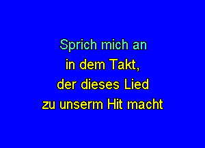Sprich mich an
in dem Takt,

der dieses Lied
zu unserm Hit macht