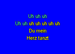 Uh uh uh
Uh uh uh uh uh uh uh

Du mein
Herz tanzt