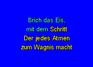 Brich das Eis,
mit dem Schritt

Der jedes Atmen
zum Wagnis macht