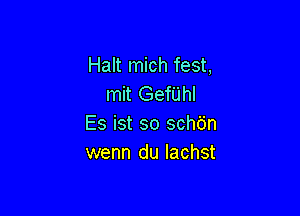 Halt mich fest,
mit Gerhl

Es ist so schdn
wenn du lachst