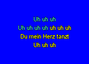 Uh uh uh
Uh uh uh uh uh uh uh

Du mein Herz tanzt
Uh uh uh