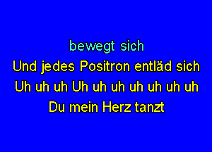 bewegt sich
Und jedes Positron entlad sich

Uh uh uh Uh uh uh uh uh uh uh
Du mein Herz tanzt