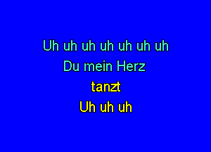 Uh uh uh uh uh uh uh
Du mein Herz

tanzt
Uh uh uh