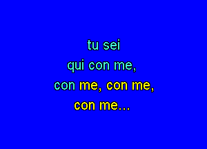 tu sei
qui con me,

COD me, COD me,
con me...