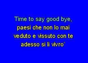 Time to say good bye,
paesi che non Io mai

veduto e vissuto con te
adesso si Ii vivrd