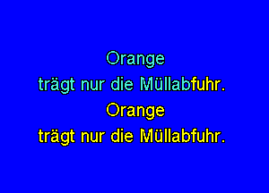 Orange
tragt nur die MUIIabfuhr.

Orange
tr'agt nur die M'Llllabfuhr.