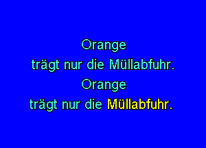 Orange
tragt nur die MUIIabfuhr.

Orange
tr'agt nur die M'Llllabfuhr.