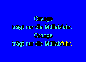 Orange
tragt nur die MUIIabfuhr.

Orange
tr'agt nur die M'Llllabfuhr.