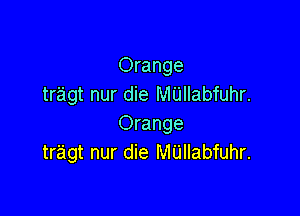 Orange
tragt nur die MUIIabfuhr.

Orange
tr'agt nur die M'Llllabfuhr.
