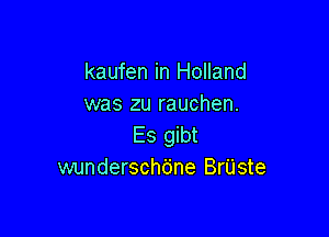 kaufen in Holland
was zu rauchen.

Es gibt
wunderschdne BrUste