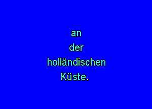 an
der

holl'andischen
KUste.