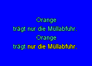 Orange
tragt nur die MUIIabfuhr.

Orange
tr'agt nur die M'Llllabfuhr.