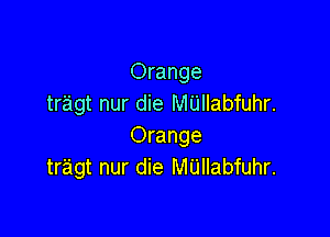 Orange
tragt nur die MUIIabfuhr.

Orange
tr'agt nur die M'Llllabfuhr.