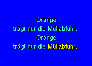 Orange
tragt nur die MUIIabfuhr.

Orange
tr'agt nur die M'Llllabfuhr.