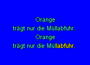 Orange
tragt nur die MUIIabfuhr.

Orange
tr'agt nur die M'Llllabfuhr.