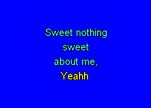 Sweet nothing
sweet

about me,
Yeahh