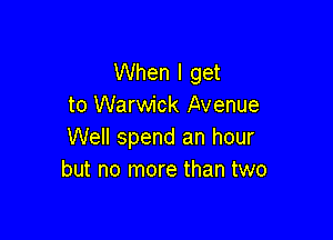 When I get
to Warwick Avenue

We spend an hour
but no more than two