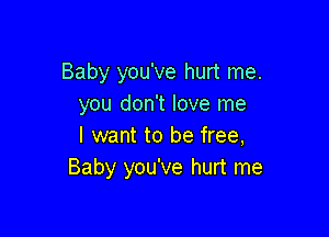 Baby you've hurt me.
you don't love me

I want to be free,
Baby you've hurt me