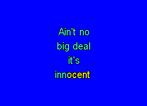 an1 no
big deal

it's
innocent