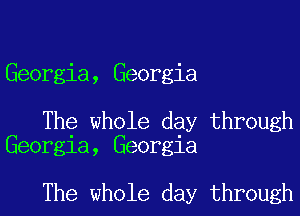Georgia, Georgia

The whole day through
Georgia, Georgia

The whole day through