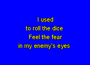 lused
to roll the dice

Feel the fear
in my enemy's eyes