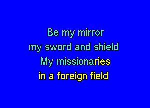 Be my mirror
my sword and shield

My missionaries
in a foreign field