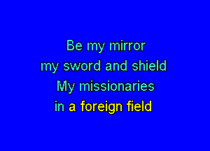 Be my mirror
my sword and shield

My missionaries
in a foreign field