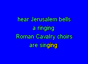 hear Jerusalem bells
a ringing

Roman Cavalry choirs
are singing