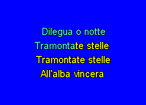 Dilegua o notte
Tramontate stelle

Tramontate stelle
All'alba vincera