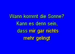 Wann kommt die Sonne?
Kann es denn sein,

dass mir gar nichts
mehr gelingt