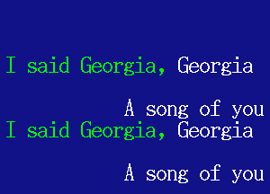 I said Georgia, Georgia

. A song of you
I sald Georgia, Georgia

A song of you