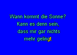 Wann kommt die Sonne?
Kann es denn sein,

dass mir gar nichts
mehr gelingt