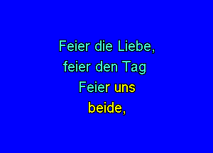 Feier die Liebe,
feier den Tag

Feier uns
beide,