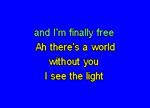 and I'm finally free
Ah there's a world

without you
I see the light