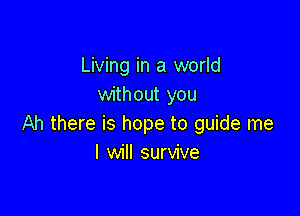 Living in a world
without you

Ah there is hope to guide me
I will survive