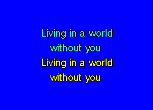 Living in a world
without you

Living in a world
without you