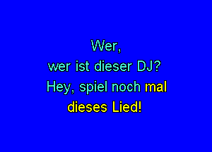 Wer,
wer ist dieser DJ?

Hey, spiel noch mal
dieses Lied!