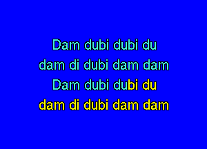 Dam dubi dubi du
dam di dubi dam dam

Dam dubi dubi du
dam di dubi dam dam