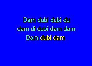 Dam dubi dubi du
dam di dubi dam dam

Dam dubi dam