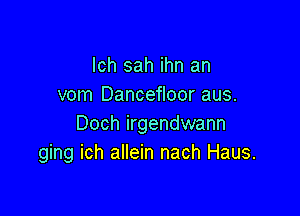 lch sah ihn an
vom Dancefloor aus.

Doch irgendwann
ging ich allein nach Haus.